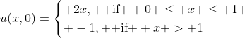 u(x,0)=\begin{cases} 2x, \text{ if } 0 \le x \le 1 \\ -1, \text{ if } x > 1\end{cases}