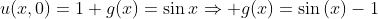 u(x,0)=1+g(x)=\sin{x}\Rightarrow g(x)=\sin{(x)}-1