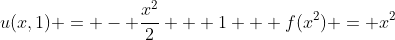 u(x,1) = - \frac{x^2}{2} + 1 + f(x^2) = x^2
