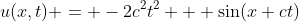 u(x,t) = -2c^2t^2 + \sin(x+ct)