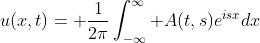 u(x,t)= \frac{1}{2\pi}\int_{-\infty}^\infty A(t,s)e^{isx}dx