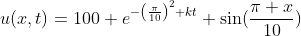 u(x,t)=100 e^{-\left(\frac{\pi}{10}\right)^2 kt} \sin(\frac{\pi x}{10})