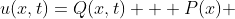 u(x,t)=Q(x,t) + P(x) 