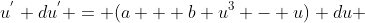 u^{'} du^{'} = (a + b u^{3} - u) du 