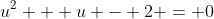 u^2 + u - 2 = 0