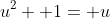 u^2+ 1= u