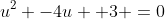 u^2 -4u +3 =0