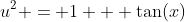 u^2 = 1 + \tan(x)