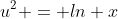u^2 = ln x