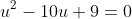 u^2-10u+9=0