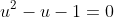 u^2-u-1=0