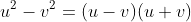 u^2-v^2=(u-v)(u+v)