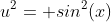 u^2= sin^2(x)