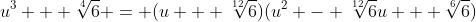 u^3 + \sqrt[4]{6} = (u + \sqrt[12]{6})(u^2 - \sqrt[12]{6}u + \sqrt[6]{6})