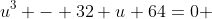 u^3 - 32 u+64=0 