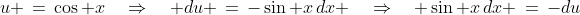 u \,=\,\cos x\quad\Rightarrow\quad du \,=\,-\sin x\,dx \quad\Rightarrow\quad \sin x\,dx \,=\,-du