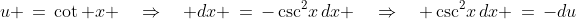 u \,=\,\cot x \quad\Rightarrow\quad dx \,=\,-\csc^2\!x\,dx \quad\Rightarrow\quad \csc^2\!x\,dx \,=\,-du