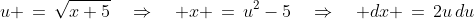 u \,=\,\sqrt{x+5}\quad\Rightarrow\quad x \,=\,u^2-5\quad\Rightarrow\quad dx \,=\,2u\,du