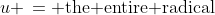 u \,=\text{ the entire radical}