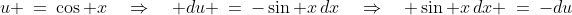 u \:=\:\cos x\quad\Rightarrow\quad du \:=\:-\sin x\,dx\quad\Rightarrow\quad \sin x\,dx \:=\:-du