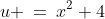 u \:=\:x^2+4