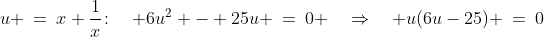 u \:=\:x+\frac{1}{x}\!:\quad 6u^2 - 25u \:=\:0 \quad\Rightarrow\quad u(6u-25) \:=\:0