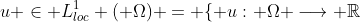 u \in L_{loc}^1 ( \Omega) = \{ u: \Omega \longrightarrow \mathbb{R}