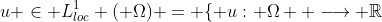 u \in L_{loc}^1 ( \Omega) = \{ u: \Omega  \longrightarrow \mathbb{R}