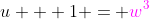 u + 1 = {\color{magenta}w^{3}}
