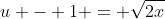 u - 1 = \sqrt{2x}