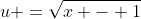 u =\sqrt{x - 1}