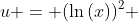 u = (\ln{(x)})^2 