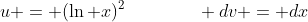 u = (\ln x)^2\qquad\qquad dv = dx
