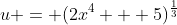 u = (2x^4 + 5)^{\frac{1}{3}}