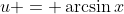 u = \arcsin{x}