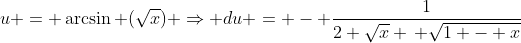 u = \arcsin (\sqrt{x}) \Rightarrow du = - \frac{1}{2 \sqrt{x} \, \sqrt{1 - x}}