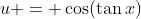 u = \cos(\tan{x})
