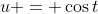 u = \cos{t}