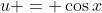 u = \cos{x}