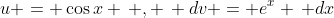 u = \cos{x} \, , \, dv = e^x \, dx