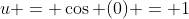 u = \cos (0) = 1