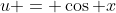 u = \cos x