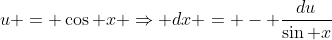 u = \cos x \Rightarrow dx = - \frac{du}{\sin x}