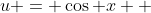 u = \cos x  