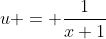 u = \frac{1}{x+1}