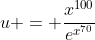 u = \frac{x^{100}}{e^{x^{70}}}
