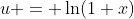 u = \ln(1+x)