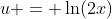 u = \ln(2x)