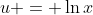 u = \ln{x}