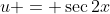 u = \sec{2x}